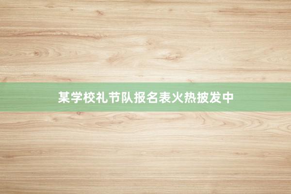 某学校礼节队报名表火热披发中