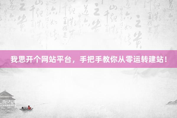 我思开个网站平台，手把手教你从零运转建站！