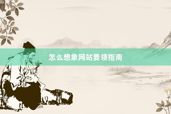 怎么想象网站要领指南