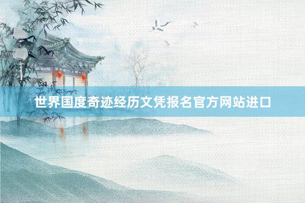 世界国度奇迹经历文凭报名官方网站进口