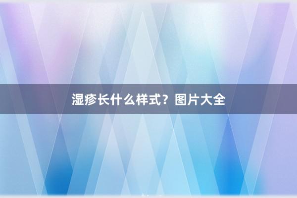 湿疹长什么样式？图片大全
