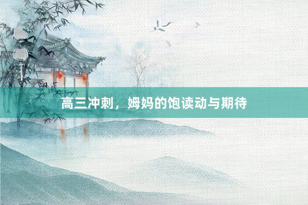 高三冲刺，姆妈的饱读动与期待