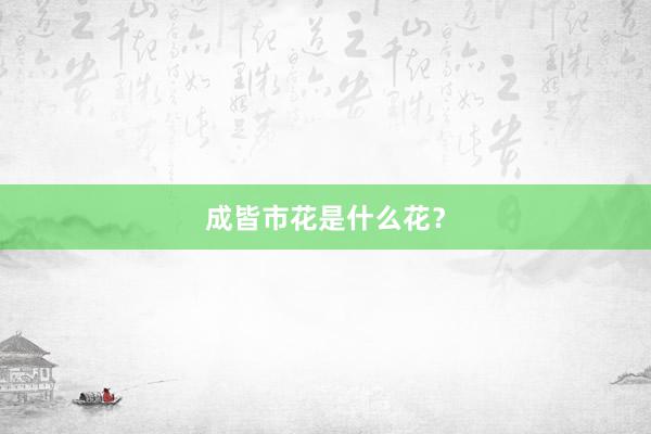 成皆市花是什么花？