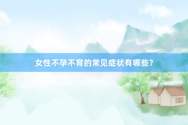 女性不孕不育的常见症状有哪些？