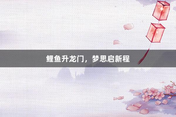 鲤鱼升龙门，梦思启新程